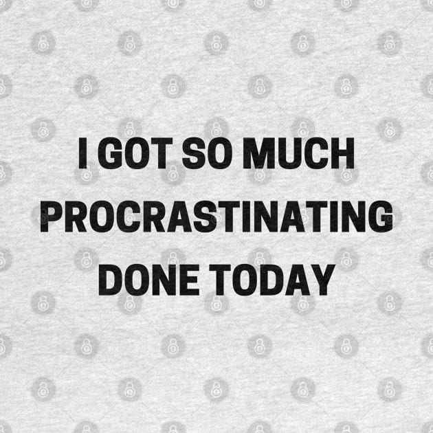 I Got So Much Procrastinating Done Today. Funny Sarcastic Procrastinator Saying by That Cheeky Tee